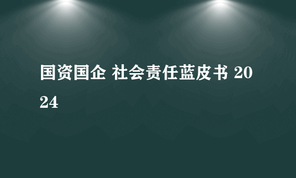国资国企 社会责任蓝皮书 2024