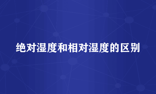 绝对湿度和相对湿度的区别