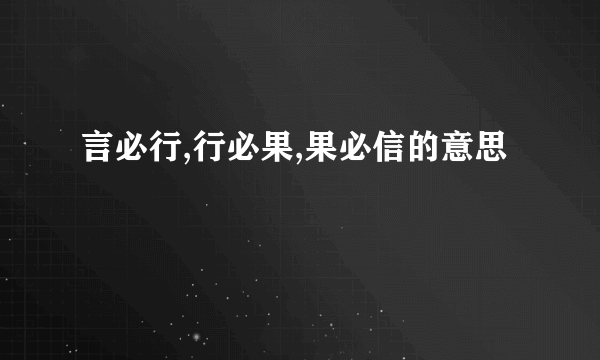 言必行,行必果,果必信的意思