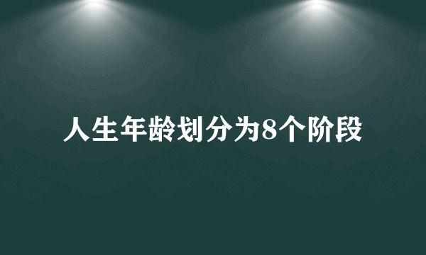 人生年龄划分为8个阶段