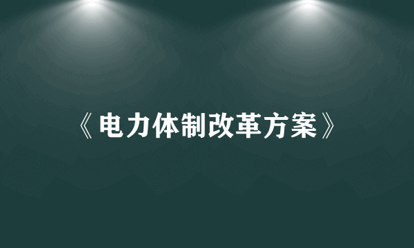 《电力体制改革方案》