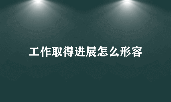 工作取得进展怎么形容