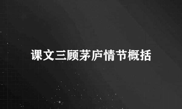 课文三顾茅庐情节概括