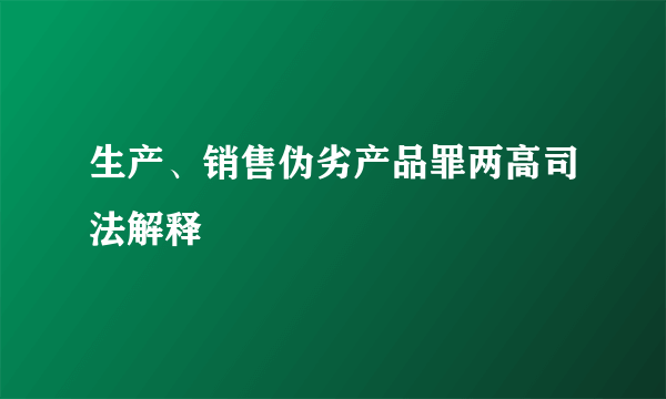 生产、销售伪劣产品罪两高司法解释