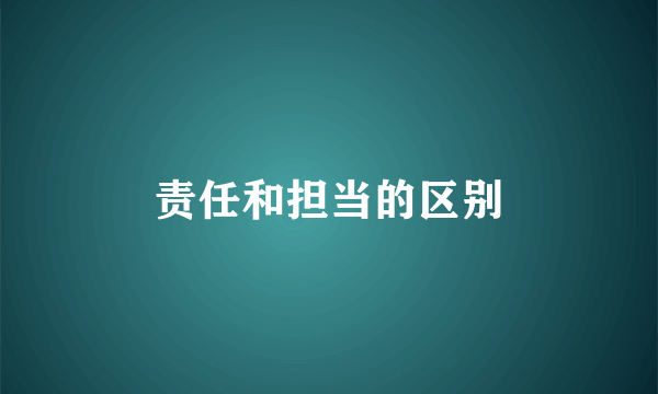 责任和担当的区别