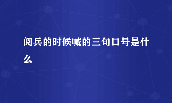 阅兵的时候喊的三句口号是什么