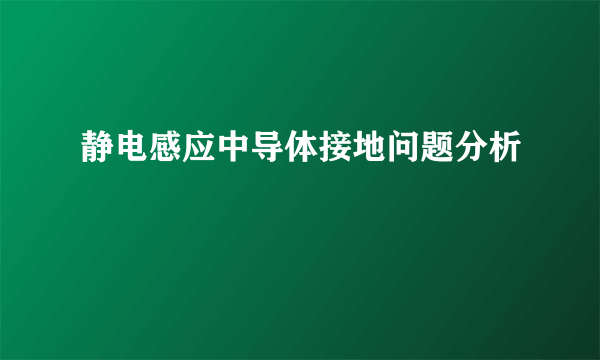 静电感应中导体接地问题分析