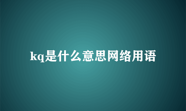 kq是什么意思网络用语