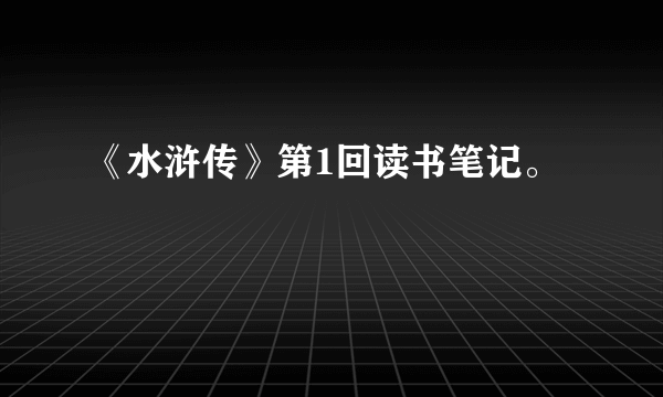 《水浒传》第1回读书笔记。