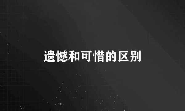 遗憾和可惜的区别