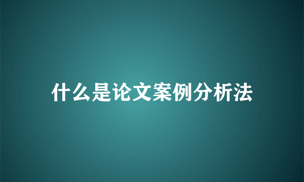 什么是论文案例分析法