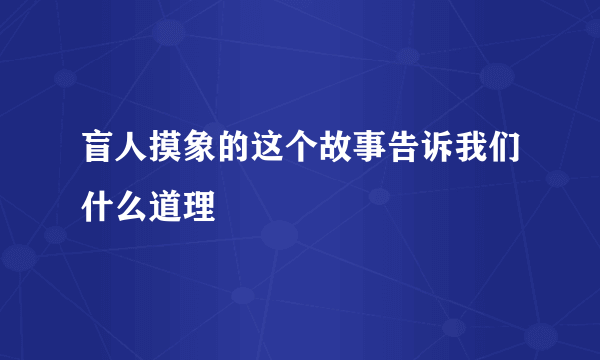 盲人摸象的这个故事告诉我们什么道理