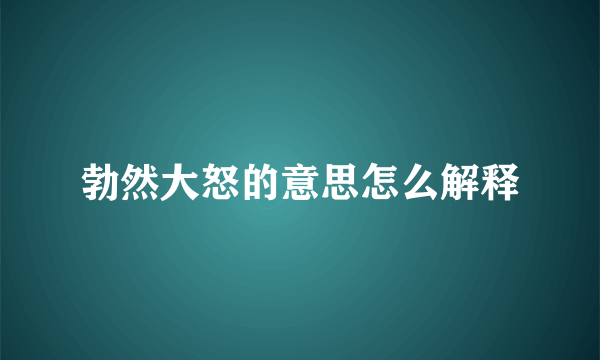 勃然大怒的意思怎么解释