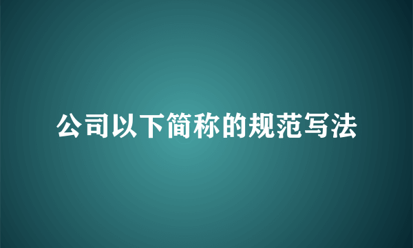 公司以下简称的规范写法