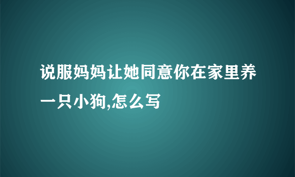 说服妈妈让她同意你在家里养一只小狗,怎么写