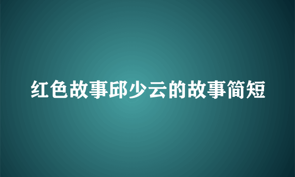 红色故事邱少云的故事简短