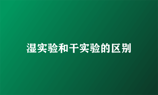 湿实验和干实验的区别