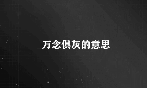 _万念俱灰的意思
