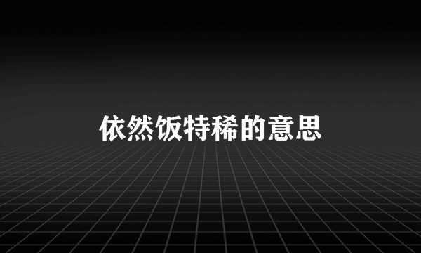 依然饭特稀的意思