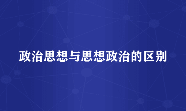 政治思想与思想政治的区别