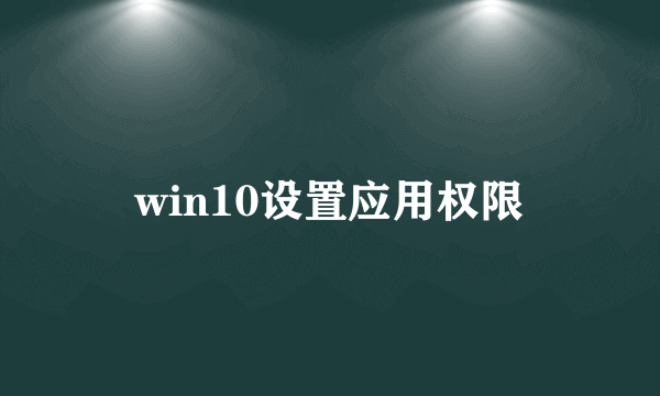 win10设置应用权限