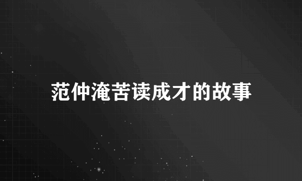 范仲淹苦读成才的故事