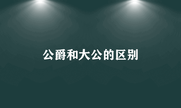 公爵和大公的区别