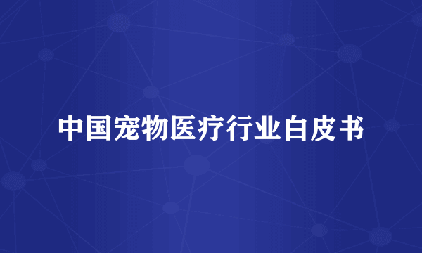 中国宠物医疗行业白皮书