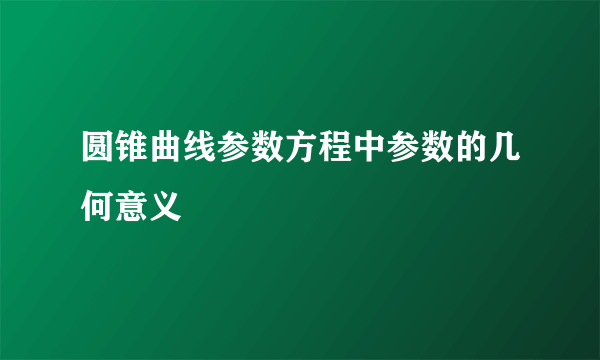 圆锥曲线参数方程中参数的几何意义