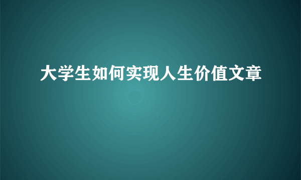 大学生如何实现人生价值文章