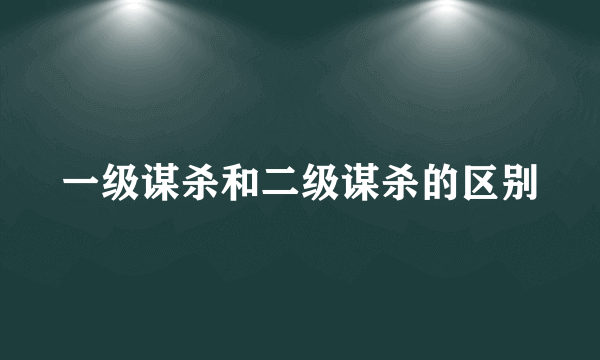 一级谋杀和二级谋杀的区别