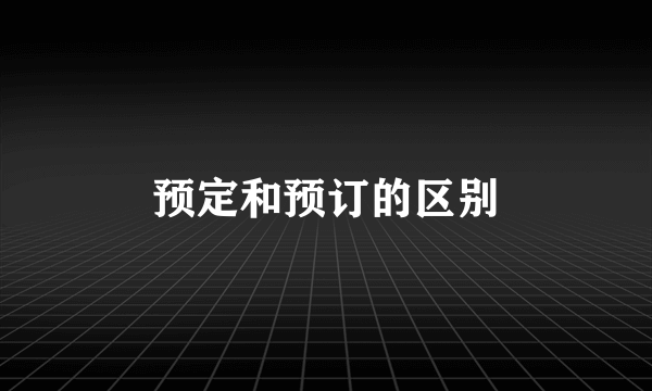 预定和预订的区别