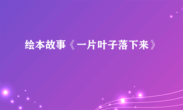 绘本故事《一片叶子落下来》