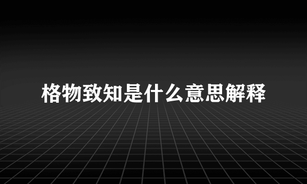 格物致知是什么意思解释