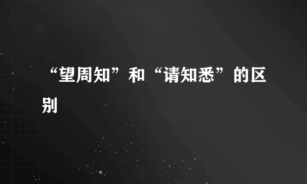 “望周知”和“请知悉”的区别