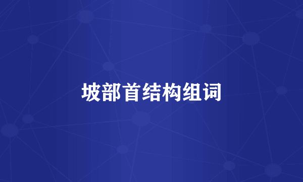 坡部首结构组词