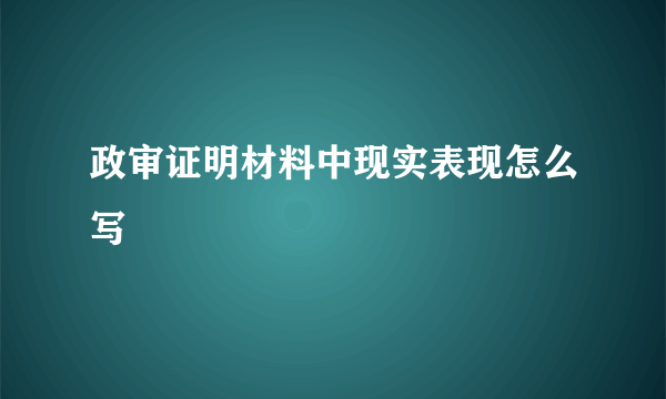 政审证明材料中现实表现怎么写