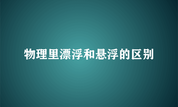 物理里漂浮和悬浮的区别