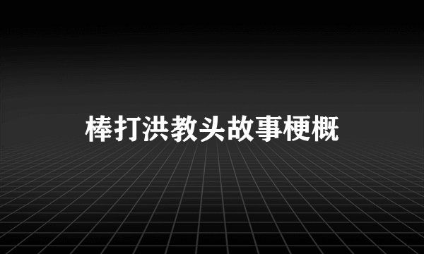棒打洪教头故事梗概