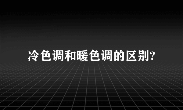 冷色调和暖色调的区别?
