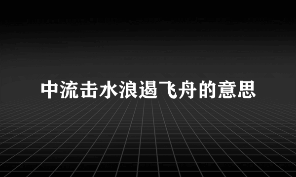 中流击水浪遏飞舟的意思