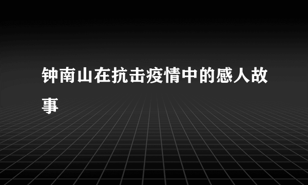 钟南山在抗击疫情中的感人故事