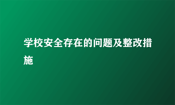 学校安全存在的问题及整改措施