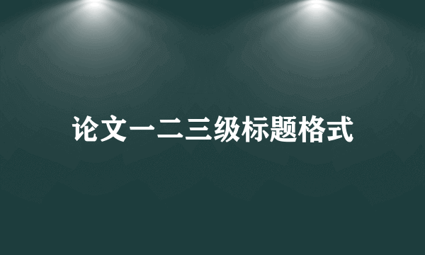 论文一二三级标题格式
