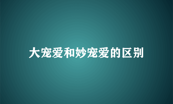 大宠爱和妙宠爱的区别