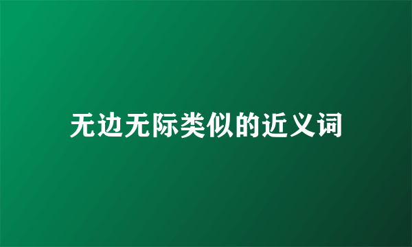 无边无际类似的近义词