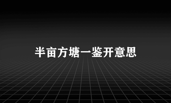 半亩方塘一鉴开意思