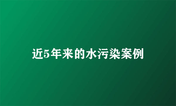 近5年来的水污染案例