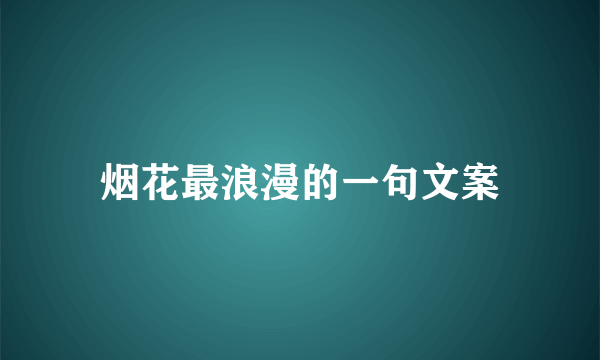 烟花最浪漫的一句文案