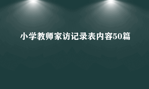 小学教师家访记录表内容50篇